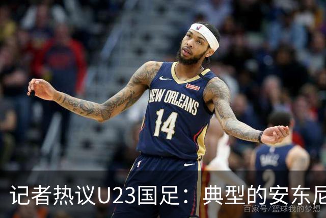 记者热议U23国足：典型的安东尼奥式胜利 吴曦等超龄球员表现出色